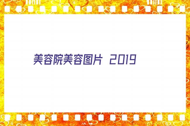 美容院美容图片 2019美容院为美丽前行